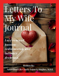 Title: Letters To My Wife Journal: Love renewed, passion rediscovered, and intimacy deepended, Author: Ms. Eujon Hughes