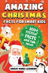 Title: Amazing Christmas Facts for Smart Kids: 300+ Festive Facts and Fun Trivia to Light Up the Holidays (Super Fun Fact Book for Kids Age 8 - 12), Author: Bright Minds Learning