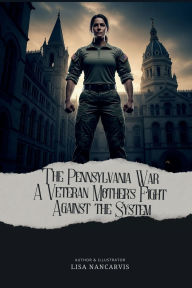 Title: The Pennsylvania War: A Veteran Mother's Fight Against The System:, Author: Lisa Nancarvis