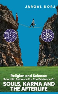 Title: Religion and Science: Scientific Evidence for the Existence of the Soul, Karma, and the Afterlife:, Author: Jargal Dorj