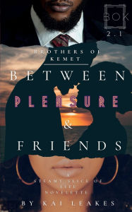 Title: Between Pleasure & Friends: A Steamy BOK Slice-of-Life Novelette, Author: Kai Leakes