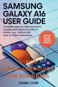 Title: Samsung Galaxy A16 5g User Guide: Complete Step-by-Step for Newbie and Advanced Users to Master your Device with Ease to follow Instructions, Author: Cynthia Martins