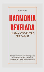 Title: Harmonia Revelada: Um Diálogo Entre Fé e Razão, Author: William Jones