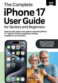 Title: The Complete iPhone 17 User Guide for Seniors and Beginners: Step-by-step, jargon-free guide to mastering iPhone 17 - ideal for seniors & beginners seeking confidence, not confusion, Author: Louise T. Chittum