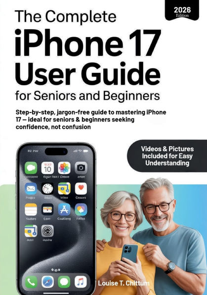 The Complete iPhone 17 User Guide for Seniors and Beginners: Step-by-step, jargon-free guide to mastering iPhone 17 - ideal for seniors & beginners seeking confidence, not confusion
