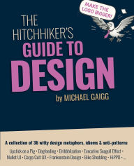 Title: The Hitchhiker's Guide to Design: The quirky-yet-smart UX handbook you never knew you needed, Author: Michael Gaigg