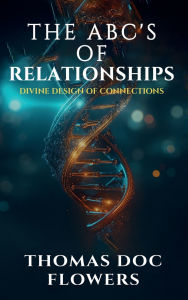 Title: The ABCs of Relationships: Divine Design of Connections, Author: Thomas Doc Flowers