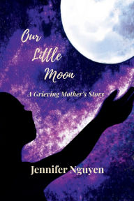 Title: Our Little Moon: A Grieving Mother's Story, Author: Jennifer Nguyen