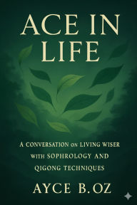 Title: ACE IN LIFE: A Coversation on Living Wiser with Sophrology and Qigong Techniques, Author: Ayce Bukulmeyen Ozerdem