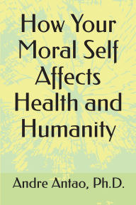 Title: How Your Moral Self Affects Health and Humanity, Author: Andre Antao