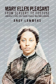Title: Mary Ellen Pleasant: From Slavery to Fortune America's First Self Made Female Multimillionaire, Author: Andy Lammers
