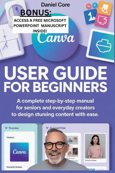 Canva User Guide for Beginners: A Complete Step-by-Step Manual for Seniors and Everyday Creators to Design Stunning Content with Ease.
