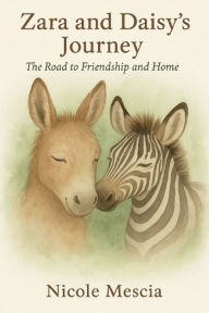 Title: Zara and Daisy's Journey: The Road to Friendship and Home, Author: Nicole Mescia