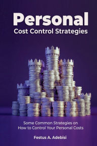 Title: Personal Cost Control Strategies: Some Common Strategies on How to Control Your Personal Costs, Author: Festus A Adebisi