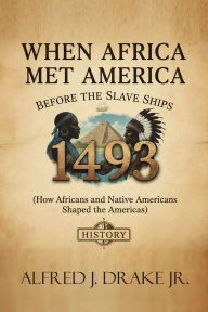 Title: 1493: : When Africa Met America Before the Slave Ships (How Africans and Native Americans Shaped the Americas), Author: Alfred Drake