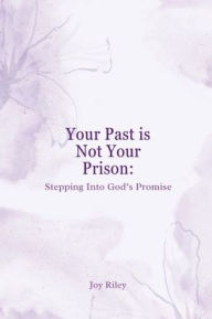 Title: Your Past Is Not Your Prison: Stepping Into God's Promise:, Author: Joy Riley