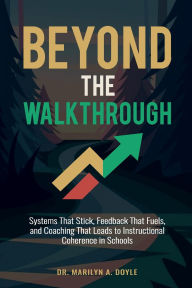 Title: BEYOND THE WALKTHROUGH: Systems That Stick, Feedback That Fuels, and Coaching That Leads to Instructional Coherence in Schools, Author: Dr. Marilyn A. Doyle