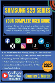 Title: SAMSUNG S25 SERIES: YOUR COMPLETE USER GUIDE:A Clear, Simple Illustrative Manual for Seniors and Beginners - Everything You Need to Know, from Setup to Advanced ..., Author: Douglas C. Martin