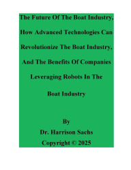 Title: The Future Of The Boat Industry And How Advanced Technologies Can Revolutionize The Boat Industry, Author: Dr. Harrison Sachs