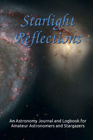 Title: Starlight Reflections: An Astronomy Journal and Logbook for Amateur Astronomers and Stargazers, Author: Aurorae Hayley