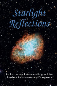 Title: Starlight Reflections: An Astronomy Journal and Logbook for Amateur Astronomers and Stargazers, Author: Aurorae Hayley