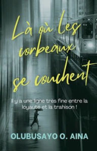 Title: Là où les corbeaux se couchent: Il y a une ligne très fine entre la loyauté et la trahison !, Author: Olubusayo Aina