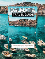 Title: Dalmatia Travel Guide: Explore Croatia's Adriatic Paradise: Beaches, Islands & Hidden Gems of Dalmatia, Author: DAVID GILL