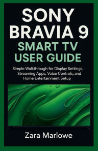 Title: Sony Bravia 9 Smart TV User Guide: Simple Walkthrough for Display Settings, Streaming Apps, Voice Controls, and Home Entertainment Setup, Author: Zara Marlowe