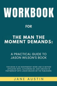 Title: Workbook for The Man the Moment Demands: A Practical Guide to Jason Wilson's Book, Author: Jane Austin