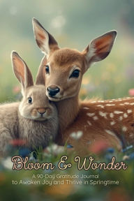 Title: Bloom & Wonder: A 90-Day Gratitude Journal to Awaken Joy and Thrive in Springtime, Author: Wings and Daydreams Publishing
