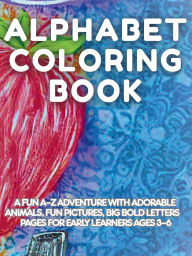 Title: Alphabet Coloring Book: A Fun A-Z Adventure with Adorable Animals, Fun pictures, Big Bold Letters, Pages for Early Learners Ages 3-6, Author: Francis King