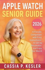 Title: Apple Watch Seniors Guide: A Friendly Companion with Easy Instructions to Set Up, Personalize, and Enjoy Your Watch, Author: Cassia P. Kesler