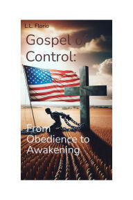 Title: The Gospel of Control: :From Obedience to Awakening, Author: L.L. Florio