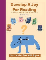 Title: Develop A Joy For Reading: Start With The Basics, Author: Yvette Long