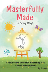 Title: Masterfully Made: A Faith-Filled Journal Celebrating YOU - God's Masterpiece!, Author: J. Juniper