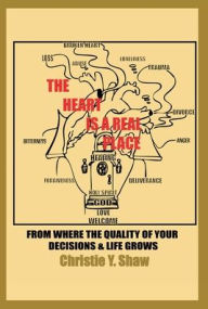 Title: The Heart Is A Real Place: From Where the Quality of Your Decisions & Life Grows, Author: Christie Y. Shaw