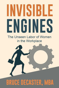 Title: Invisible Engines: The Unseen Labor of Women in the Workplace, Author: Bruce Decaster
