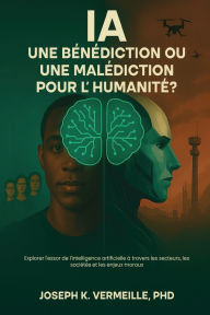 Title: IA UNE BÉNÉDICTION OU UNE MALÉDICTION POUR L'HUMANITÉ ?: Explorer l'essor de l'intelligence artificielle à travers les secteurs, les sociétés et les en-jeux moraux, Author: Joseph K. Vermeille