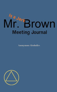 Title: Anonymous Alcoholics think Mr. Brown is a Jerk: Lined Journal for all of your AA Meeting notes, Author: Rowland Hazard