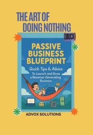 Title: The Art of Doing Nothing (much): How to Start and Scale a Passive Business, Escape the 9-to-5, and Earn Money While You Sleep, Author: Alyssa Hodge