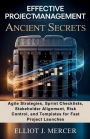EFFECTIVE PROJECT MANAGEMENT ANCIENT SECRETS: Agile Strategies, Sprint Checklists, Stakeholder Alignment, Risk Control, and Templates for Fast Project Launches