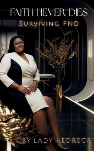 Title: Faith Never Dies: Surviving FND:A Journey Through Functional Neurological Disorder, Trauma, and Triumph, Author: Lady Kedreca