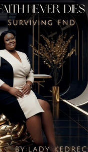 Title: Faith Never Dies: Surviving FND:A Journey Through Functional Neurological Disorder, Trauma, and Triumph, Author: Lady Kedreca