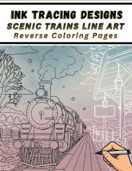 Title: Ink Tracing Designs - Scenic Trains Reverse Coloring Pages: 37 Train Scenes with White Lines to Trace - Victorian Charm, Countryside & Urban Settings, and Peaceful Station Views fo, Author: Mindful Lines Press