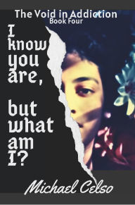 Title: I Know You Are, But What Am I?: The Void in Addiction (Book Four), Author: Michael Celso