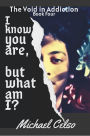I Know You Are, But What Am I?: The Void in Addiction (Book Four)