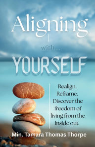 Title: Aligning with Yourself: Realign. Reframe. Discover the freedom of living from the inside out., Author: Min. Tamara Thomas Thorpe