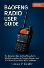 Baofeng Radio User Guide: The Complete Step-by-Step Manual with Simple Instructions to Program, Operate, and Troubleshoot Your Radio with Confiden