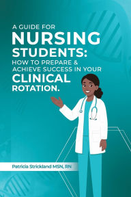Title: A Guids for student nurses: How to Prepare and Achieve Success In Your Clinical Rotation, Author: Patricia Strickland