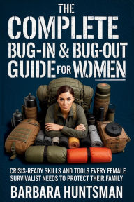 Title: The Complete Bug-in & Bug-out Guide for Women: Crisis-Ready Skills and Tools Every Female Survivalist Needs to Protect their Family, Author: Barbara Huntsman